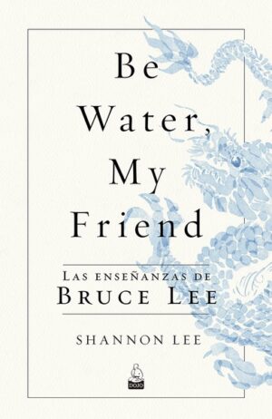 BE WATER, MY FRIEND Las enseñanzas de Bruce Lee