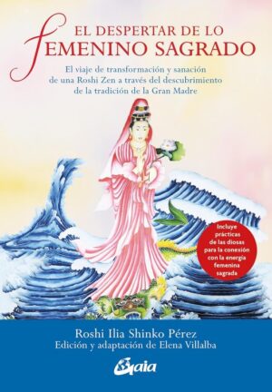 DESPERTAR DE LO FEMENINO SAGRADO, EL El viaje de transformación y sanación de una Roshi Zen a través del descubrimiento de la tradición de la Gran Madre