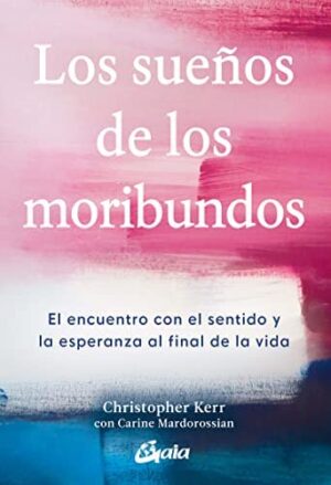 SUEÑOS DE LOS MORIBUNDOS, LOS El encuentro con el sentido y la esperanza al final de la vida