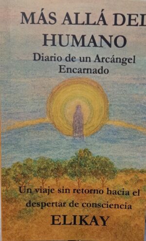 MAS ALLA DEL HUMANO Diario de un Arcángel encarnado un viaje sin retorno hacia el despertar