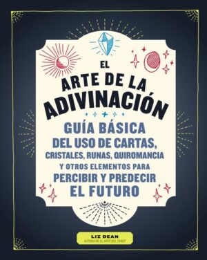 ARTE DE LA ADIVINACION, EL Guía básica del uso de cartas, cristales, runas, quiromancia y otros elementos para percibir y predecir el futuro
