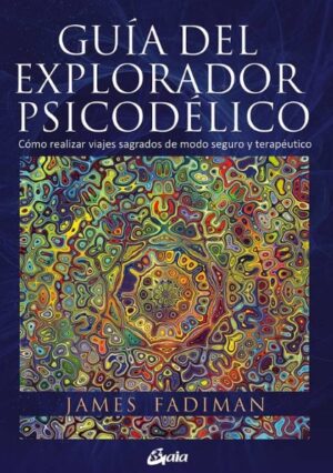 GUIA DEL EXPLORADOR PSICODELICO Cómo realizar viajes sagrados de modo seguro y terapéutico