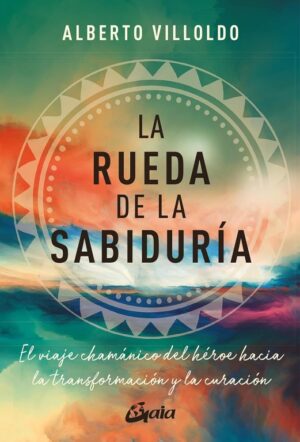 RUEDA DE LA SABIDURIA, LA El viaje chamánico del héroe hacia la transformación y la curación