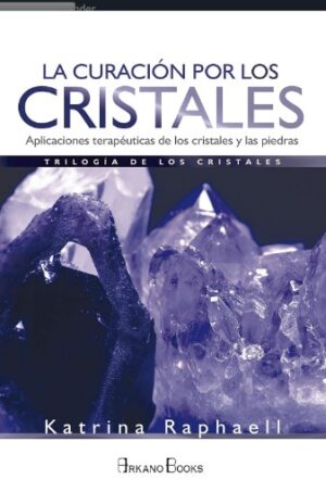 CURACION POR LOS CRISTALES, LA Aplicaciones terapeuticas de los cristales
