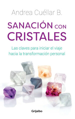 SANACION CON CRISTALES Las claves para iniciar el viaje hacia la transformación personal
