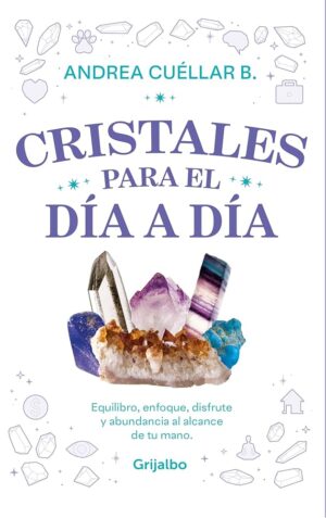 CRISTALES PARA EL DIA A DIA Equilibro, enfoque, disfrute y abundancia al alcance de tu mano.