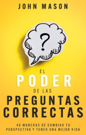 PODER DE LAS PREGUNTAS CORRECTAS, EL 40 maneras de cambiar tu perspectiva y tener una mejor vida