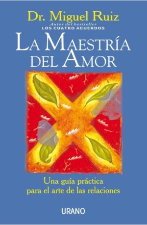 MAESTRIA DEL AMOR, LA Una guía práctica para el arte de las relaciones