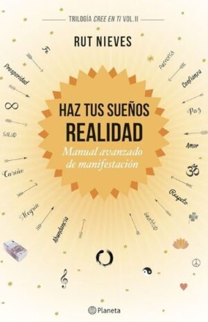HAZ TUS SUEÑOS REALIDAD Manual avanzado de manifestación (Trilogía Cree en ti 2)