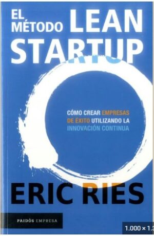 METODO LEAN STARTUP Cómo crear empresas de éxito utilizando la Innovación contínua