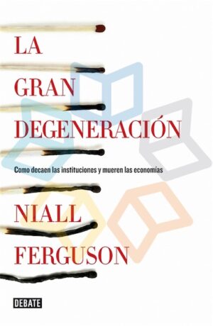 GRAN DEGENERACION, LA Cómo decaen las instituciones y mueren las economías