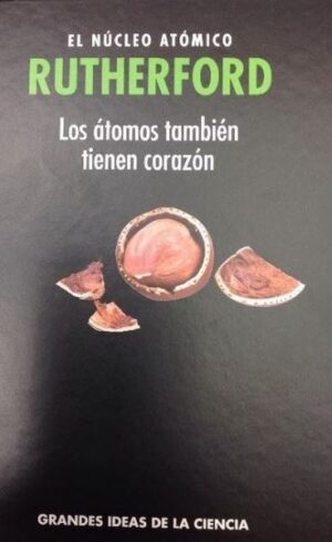 RUTHERFORD EL NUCLEO ATOMICO Los átomos también tienen corazón