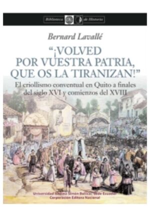 VOLVED POR VUESTRA PATRIA, QUE OS LA TIRANIZAN El criollismo conventual en Quito a finales del sigo XVI y comienzos del XVIII