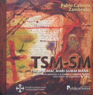 ACERCAMIENTO A LA ESTETICA INDIGENA ANDINA Una visión de la pintura de Tigua TUCUI SUMAC MARI SUMAI MANA