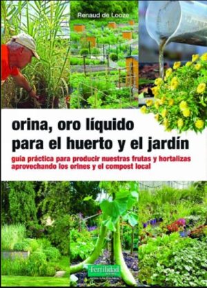 ORINA, ORO LIQUIDO PARA EL HUERTO Y EL JARDIN Guía práctica para producir nuestras frutas y hortalizas aprovechando los orines y el compost local