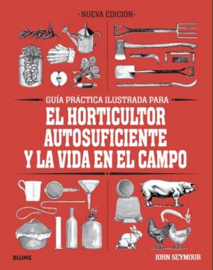 GUIA PRACTICA ILUSTRADA PARA EL HORTICULTOR AUTOSUFICIENTE Y LA VIDA EN EL CAMPO