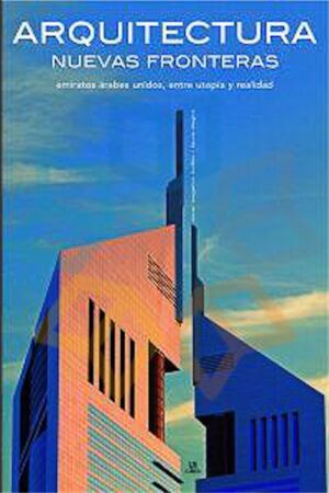 ARQUITECTURA NUEVAS FRONTERAS Emiratos Arabes Unidos, entre utopía y realidad