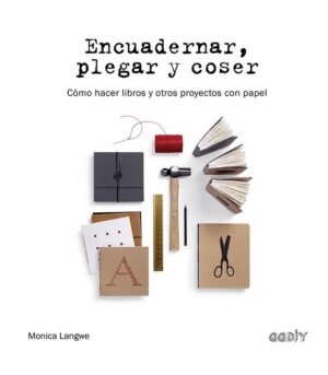 ENCUADERNAR, PLEGAR Y COSER Cómo hacer libros y otros proyectos con papel