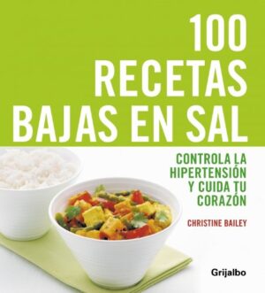 100 RECETAS BAJAS EN SAL controla la hipertensión y cuida tu corazón