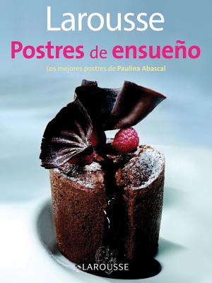 LAROUSSE POSTRES DE ENSUEÑO Los mejores postres de Paulina Abascal