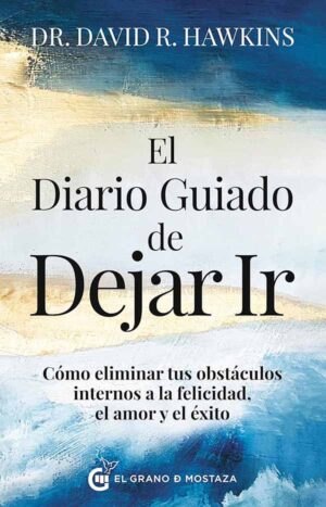 EL DIARIO GUIADO DE DEJAR IR Cómo eliminar tus obstáculos internos a la feli