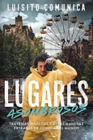 LUGARES ASOMBROSOS (LUISITO COMUNICA) Travesías insolitas y otras maneras extrañas de conocer el mundo