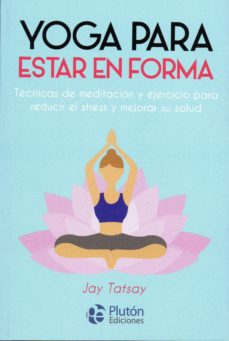 YOGA PARA ESTAR EN FORMA Técnicas de meditación y ejercicio para reducir el stress y mejorar la salud